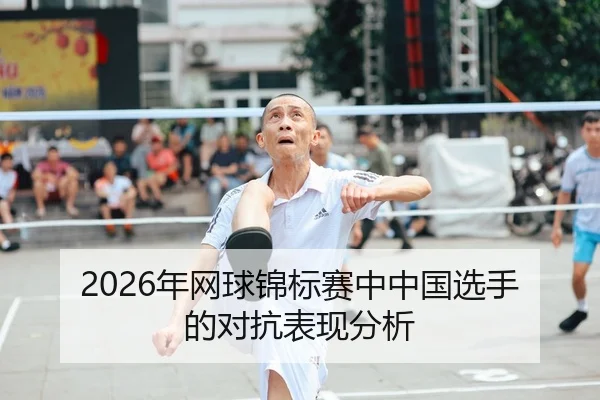 2026年网球锦标赛中中国选手的对抗表现分析