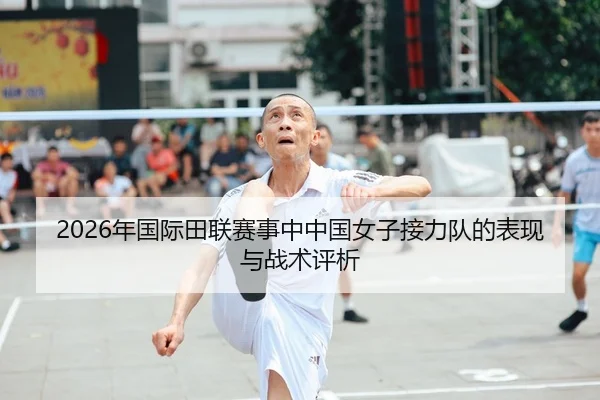2026年国际田联赛事中中国女子接力队的表现与战术评析
