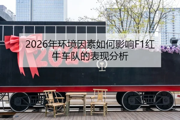 2026年环境因素如何影响F1红牛车队的表现分析