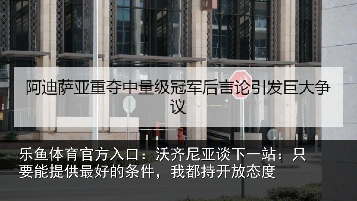 乐鱼体育官方入口:沃齐相关情况能提相关情况持开放态度