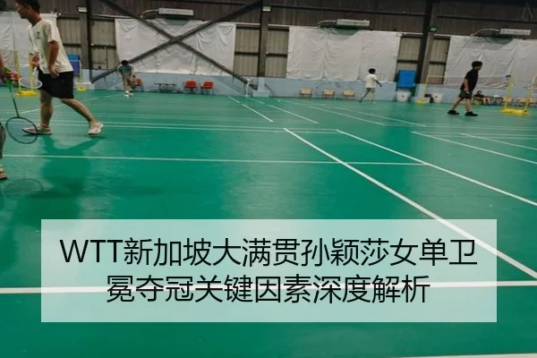 WTT新加坡大满贯孙颖莎女单卫冕夺冠关键因素深度解析
