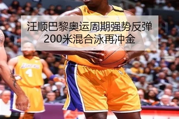 汪顺巴黎奥运周期强势反弹 200米混合泳再冲金