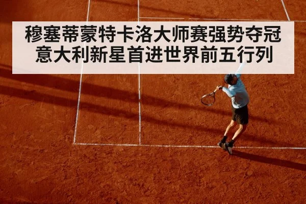 穆塞蒂蒙特卡洛大师赛强势夺冠 意大利新星首进世界前五行列