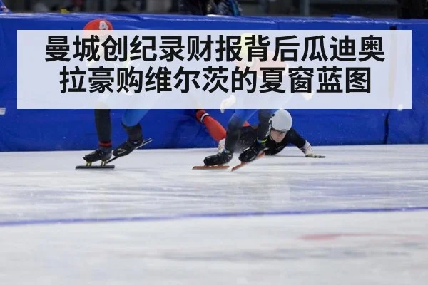 曼城创纪录财报背后瓜迪奥拉豪购维尔茨的夏窗蓝图