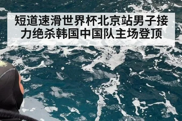 短道速滑世界杯北京站男子接力绝杀韩国中国队主场登顶