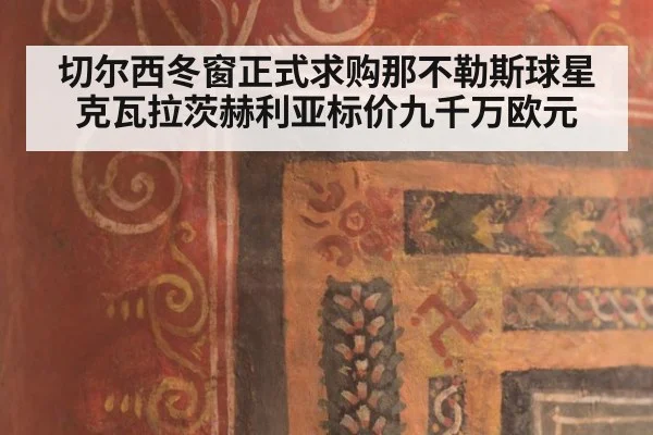 切尔西冬窗正式求购那不勒斯球星克瓦拉茨赫利亚标价九千万欧元